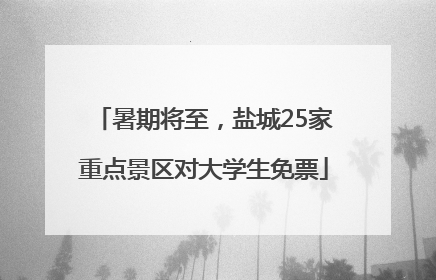 暑期将至，盐城25家重点景区对大学生免票