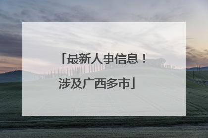 最新人事信息！涉及广西多市