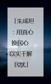 朱成坦：用真心换民心 以实干解民忧