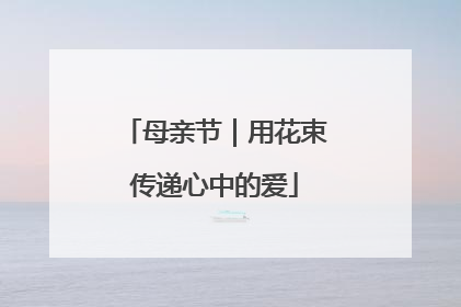 母亲节｜用花束传递心中的爱