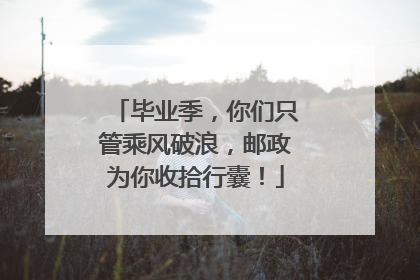 毕业季，你们只管乘风破浪，邮政为你收拾行囊！
