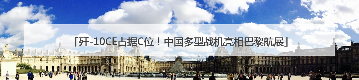 歼-10CE占据C位！中国多型战机亮相巴黎航展