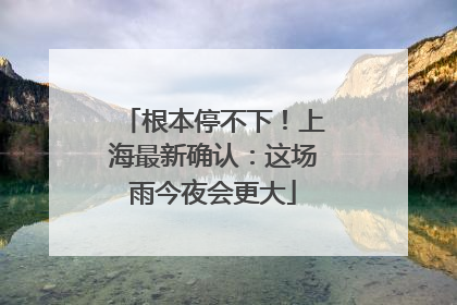 根本停不下！上海最新确认：这场雨今夜会更大