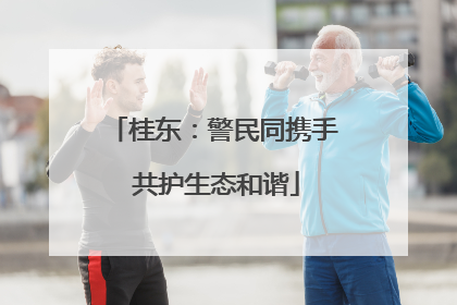桂东：警民同携手 共护生态和谐