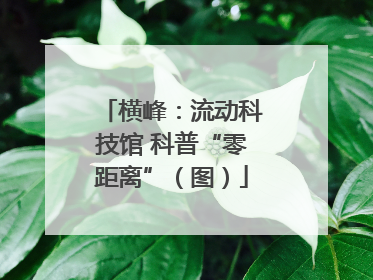 横峰：流动科技馆 科普“零距离”（图）