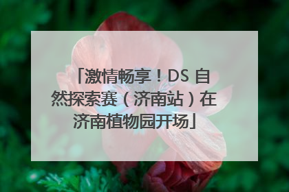 激情畅享！DS 自然探索赛（济南站）在济南植物园开场
