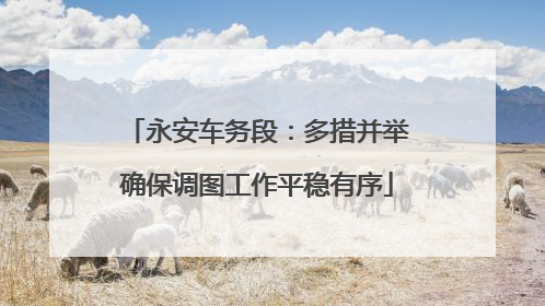 永安车务段：多措并举确保调图工作平稳有序