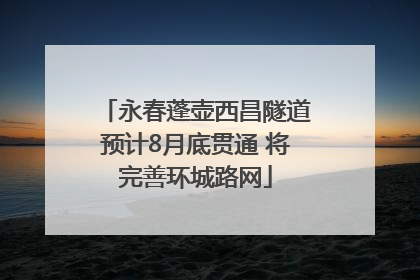 永春蓬壶西昌隧道预计8月底贯通 将完善环城路网