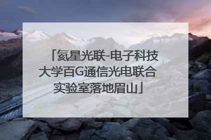 氦星光联-电子科技大学百G通信光电联合实验室落地眉山