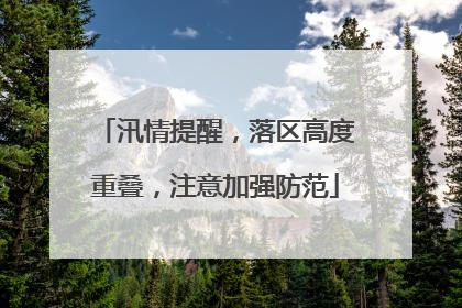 汛情提醒，落区高度重叠，注意加强防范