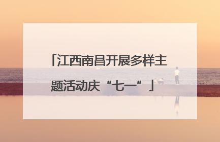 江西南昌开展多样主题活动庆“七一”