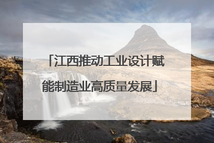 江西推动工业设计赋能制造业高质量发展