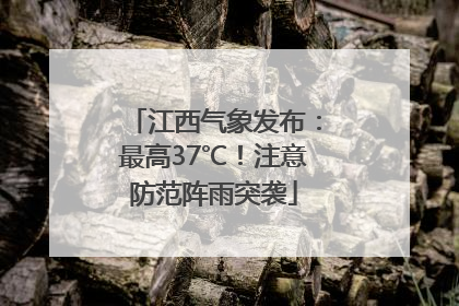 江西气象发布：最高37℃！注意防范阵雨突袭