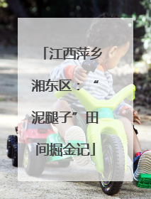 江西萍乡湘东区：“泥腿子”田间掘金记