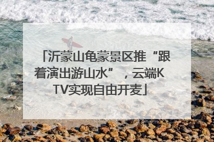 沂蒙山龟蒙景区推“跟着演出游山水”，云端KTV实现自由开麦