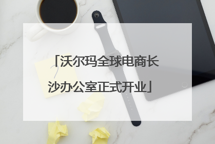 沃尔玛全球电商长沙办公室正式开业