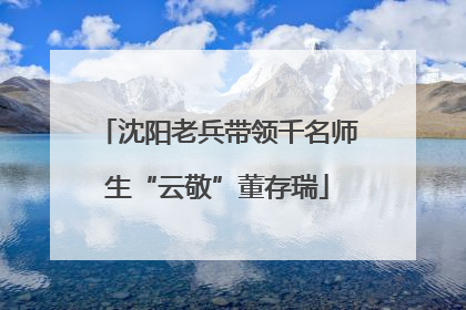 沈阳老兵带领千名师生“云敬”董存瑞