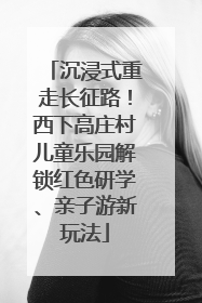 沉浸式重走长征路！西下高庄村儿童乐园解锁红色研学、亲子游新玩法