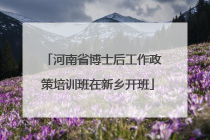 河南省博士后工作政策培训班在新乡开班