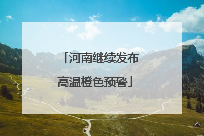 河南继续发布高温橙色预警
