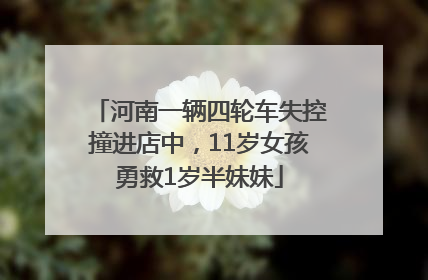 河南一辆四轮车失控撞进店中，11岁女孩勇救1岁半妹妹