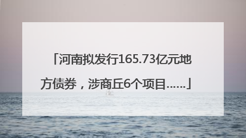 河南拟发行165.73亿元地方债券，涉商丘6个项目……