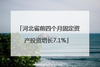 河北省前四个月固定资产投资增长7.1%