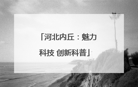 河北内丘：魅力科技 创新科普