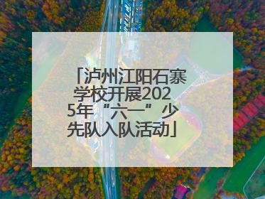泸州江阳石寨学校开展2025年“六一”少先队入队活动