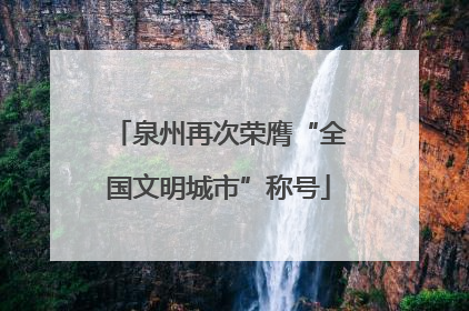 泉州再次荣膺“全国文明城市”称号