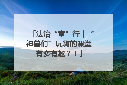 法治“童”行｜“神兽们”玩嗨的课堂有多有趣？！