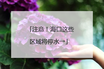 注意！海口这些区域将停水→
