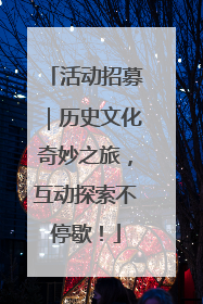 活动招募｜历史文化奇妙之旅，互动探索不停歇！