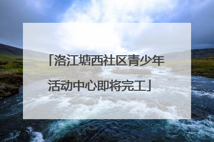 洛江塘西社区青少年活动中心即将完工