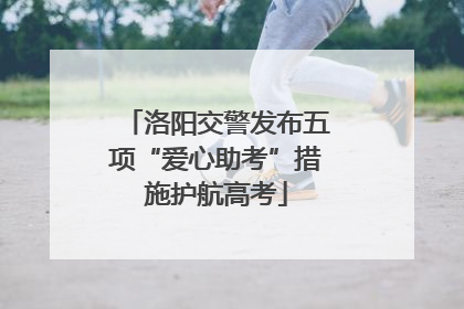洛阳交警发布五项“爱心助考”措施护航高考