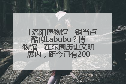 洛阳博物馆一铜当卢酷似Labubu？博物馆：在东周历史文明展内，距今已有2000多年历史