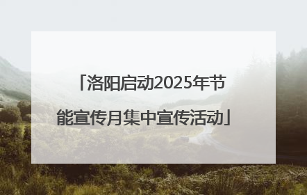 洛阳启动2025年节能宣传月集中宣传活动