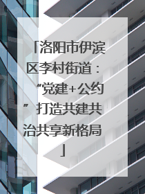 洛阳市伊滨区李村街道：“党建+公约”打造共建共治共享新格局