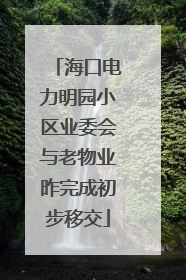 海口电力明园小区业委会与老物业昨完成初步移交