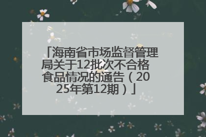 海南省市场监督管理局关于12批次不合格食品情况的通告（2025年第12期）