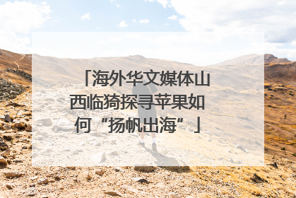 海外华文媒体山西临猗探寻苹果如何“扬帆出海”