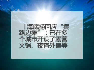 海底捞回应“摆路边摊”：已在多个城市开设了露营火锅、夜宵外摆等户外业态