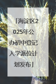 海淀区2025年公办初中登记入学派位计划发布