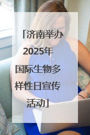 济南举办2025年国际生物多样性日宣传活动