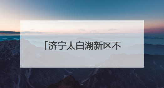 济宁太白湖新区不断优化公共资源交易领域营商环境