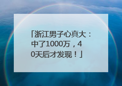 浙江男子心真大：中了1000万，40天后才发现！