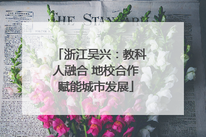 浙江吴兴：教科人融合 地校合作赋能城市发展