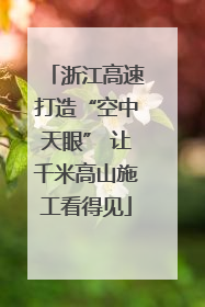浙江高速打造“空中天眼” 让千米高山施工看得见