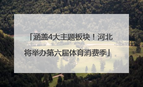 涵盖4大主题板块！河北将举办第六届体育消费季