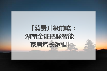 消费升级前瞻：湖南金证把脉智能家居增长逻辑